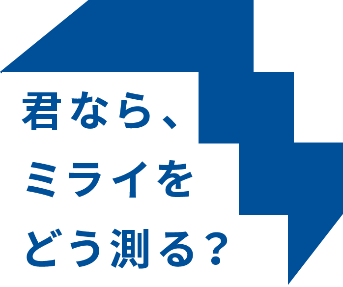 君なら、ミライをどう測る？